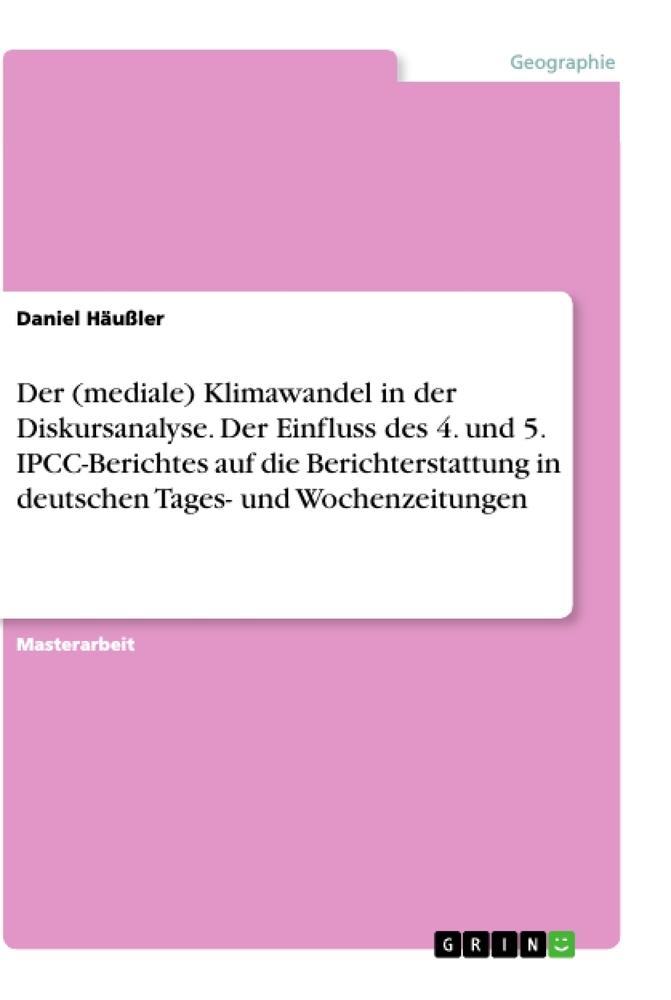 Der (mediale) Klimawandel in der Diskursanalyse. Der Einfluss des 4. und 5. IPCC-Berichtes auf die Berichterstattung in deutschen Tages- und Wochenzeitungen