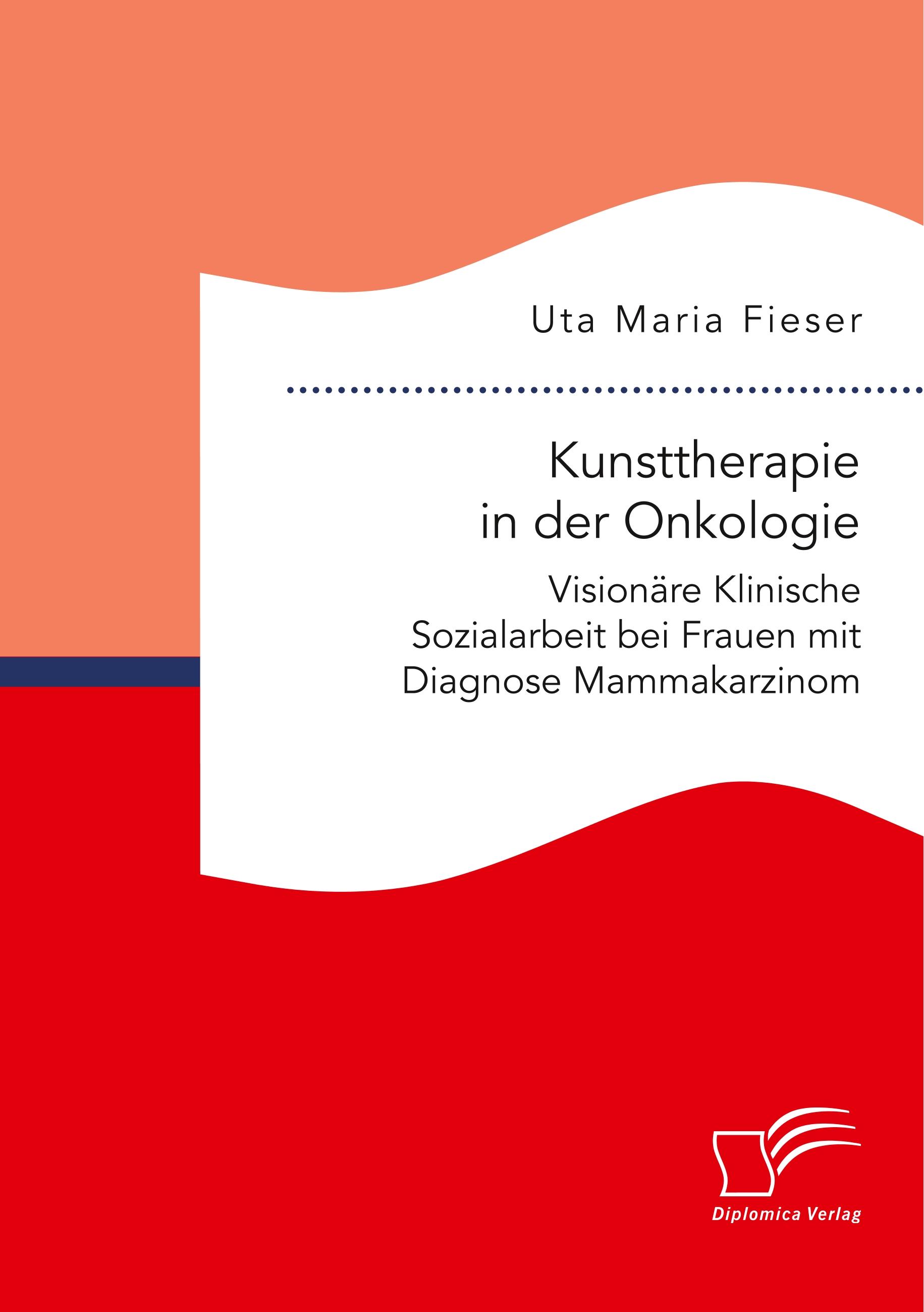 Kunsttherapie in der Onkologie. Visionäre Klinische Sozialarbeit bei Frauen mit Diagnose Mammakarzinom