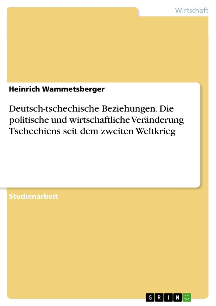 Deutsch-tschechische Beziehungen. Die politische und wirtschaftliche Veränderung Tschechiens seit dem zweiten Weltkrieg