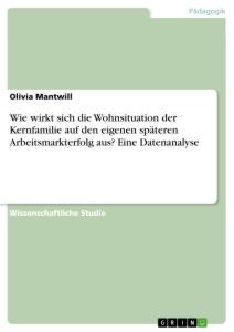 Wie wirkt sich die Wohnsituation der Kernfamilie auf den eigenen späteren Arbeitsmarkterfolg aus? Eine Datenanalyse