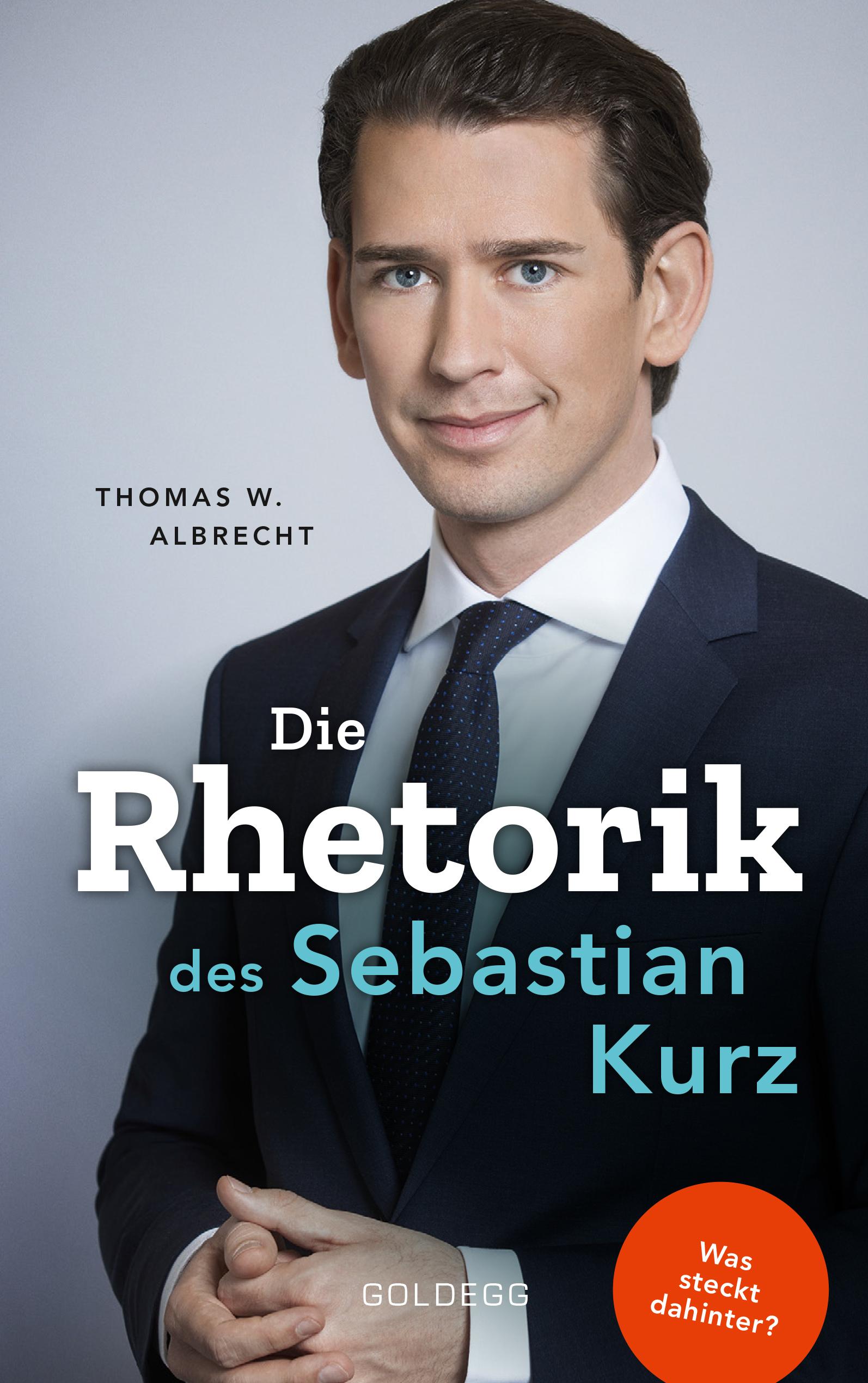 Die Rhetorik des Sebastian Kurz. Was steckt dahinter - Manipulation oder Redehandwerk? Körpersprache verbessern, in Diskussionen überzeugen und Rededuelle gewinnen. Analyse mit dem 4mat-System