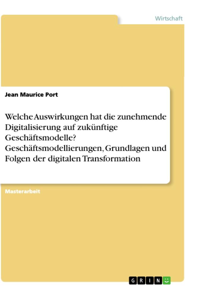 Welche Auswirkungen hat die zunehmende Digitalisierung auf zukünftige Geschäftsmodelle? Geschäftsmodellierungen, Grundlagen und Folgen der digitalen Transformation