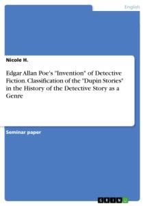 Edgar Allan Poe's "Invention" of Detective Fiction. Classification of the "Dupin Stories" in the History of the Detective Story as a Genre