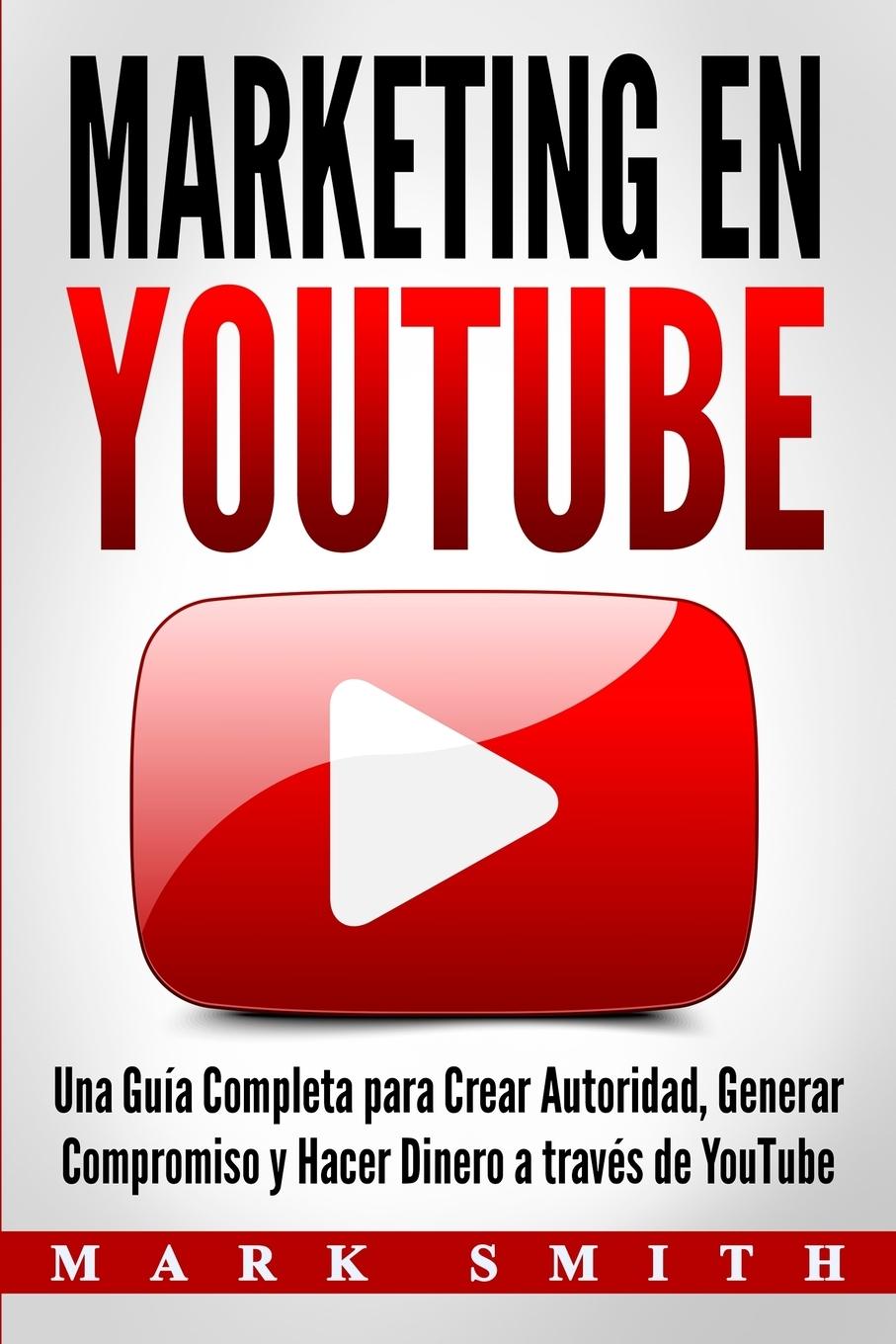 Marketing en YouTube: Una Guía Completa para Crear Autoridad, Generar Compromiso y Hacer Dinero a través de YouTube (Libro en Español/Youtub