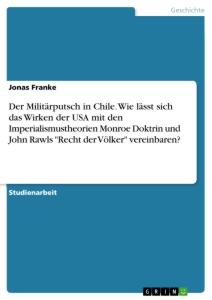 Der Militärputsch in Chile. Wie lässt sich das Wirken der USA mit den Imperialismustheorien Monroe Doktrin und John Rawls "Recht der Völker" vereinbaren?