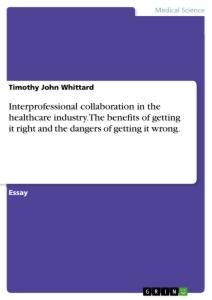 Interprofessional collaboration in the healthcare industry. The benefits of getting it right and the dangers of getting it wrong.