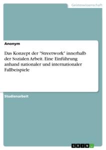 Das Konzept der "Streetwork" innerhalb der Sozialen Arbeit. Eine Einführung anhand nationaler und internationaler Fallbeispiele