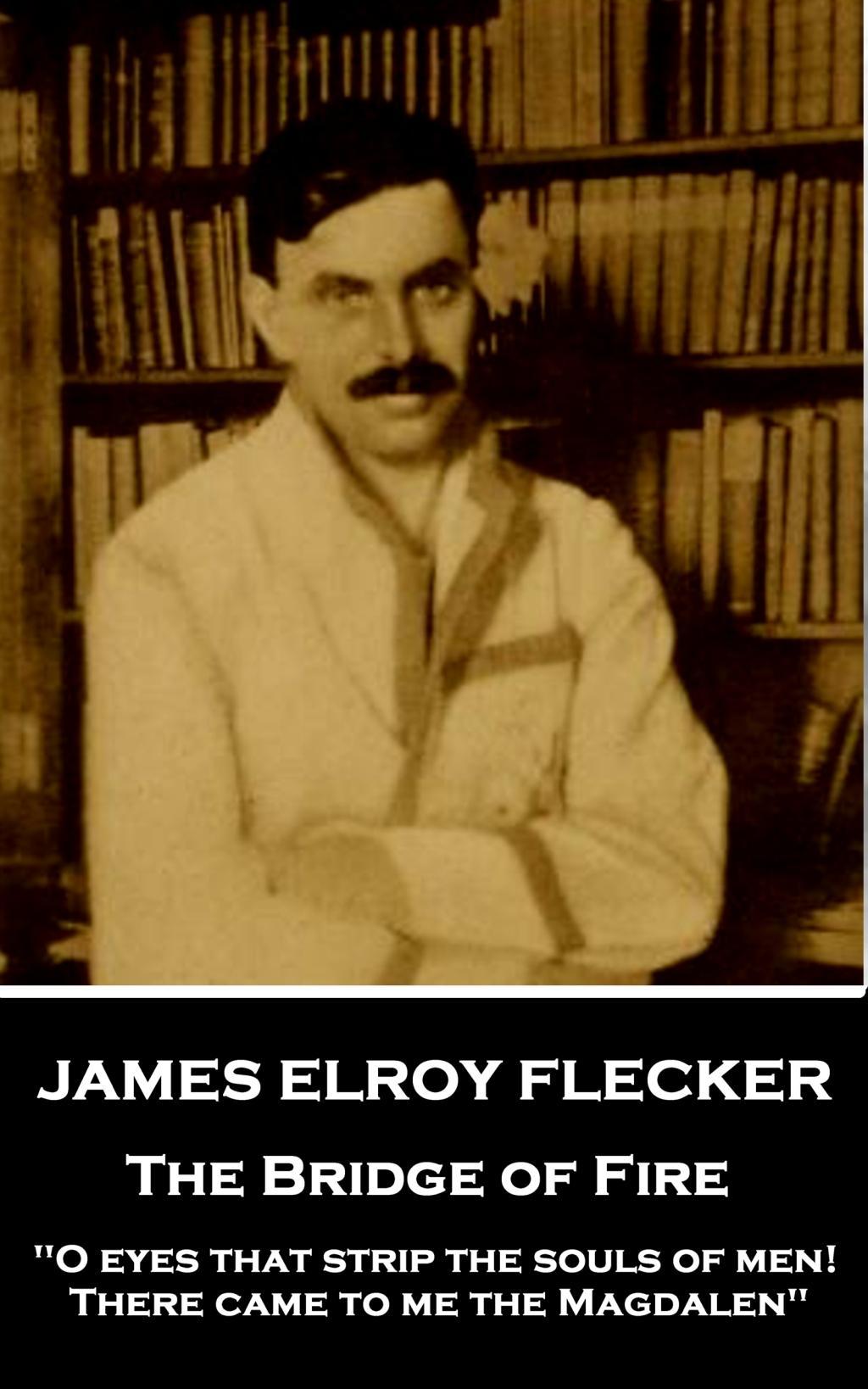 James Elroy Flecker - The Bridge of Fire: "O eyes that strip the souls of men! There came to me the Magdalen"