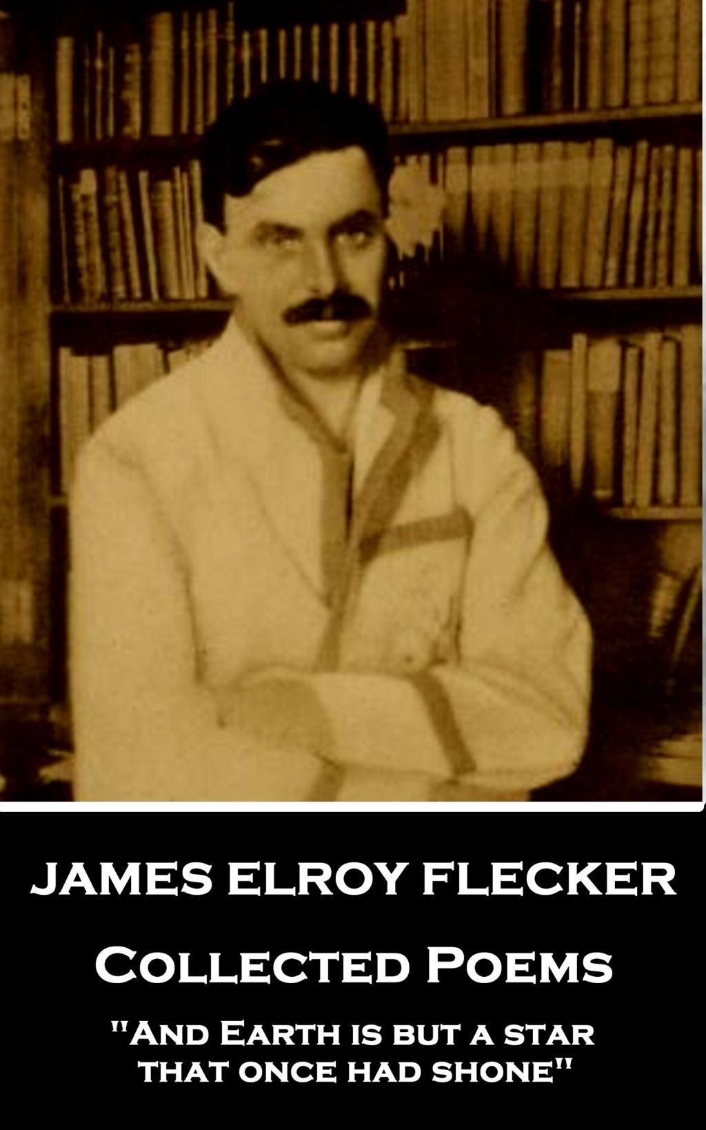 James Elroy Flecker - Collected Poems: "And Earth is but a star, that once had shone"