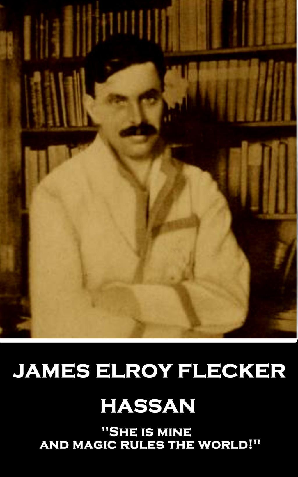 James Elroy Flecker - Hassan: "She is mine, and magic rules the world!"