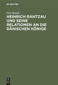 Heinrich Rantzau und seine Relationen an die dänischen Könige