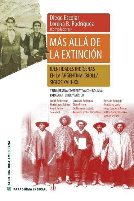 Más allá de la extinción. Identidades indígenas en la Argentina criolla. Siglos XVII-XX.: Y una reseña comparativa con Bolivia, Paraguay, Chile y Méxi