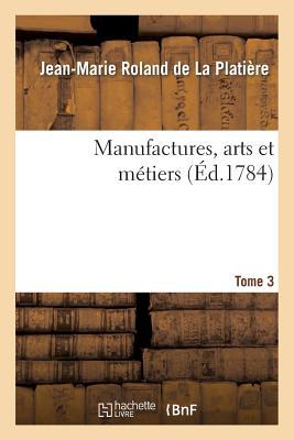 Manufactures, Arts Et Métiers. Tome 3, Partie 2