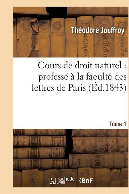 Cours de Droit Naturel: Professé À La Faculté Des Lettres de Paris. T. 1