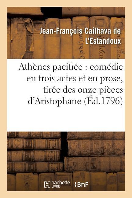 Athènes Pacifiée: Comédie En Trois Actes Et En Prose, Tirée Des Onze Pièces d'Aristophane