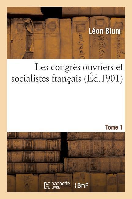 Les Congrès Ouvriers Et Socialistes Français. T. 1