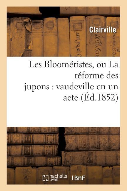 Les Blooméristes, Ou La Réforme Des Jupons: Vaudeville En Un Acte