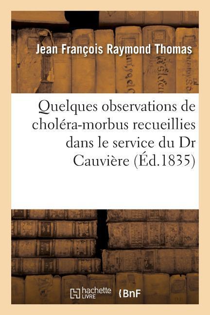 Quelques Observations de Choléra-Morbus: Recueillies Dans Le Service Du Dr Cauvière