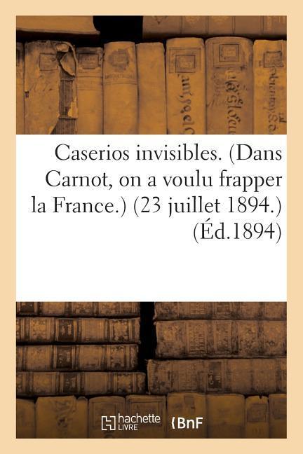 Caserios Invisibles. Dans Carnot, on a Voulu Frapper La France. 23 Juillet 1894.