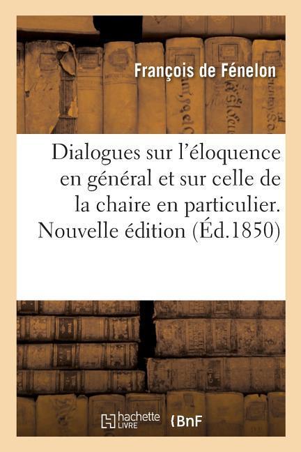 Dialogues Sur l'Éloquence En Général Et Sur Celle de la Chaire En Particulier. Nouvelle Édition