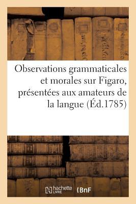 Observations Grammaticales Et Morales Sur Figaro, Présentées Aux Amateurs de la Langue: ; Précédées d'Un Discours À MM. Les Comédiens Ordinaires Du Ro