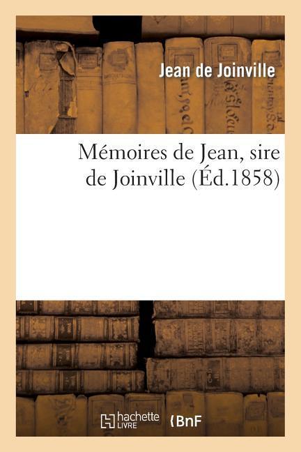 Mémoires de Jean, Sire de Joinville, Ou Histoire Et Chronique Du Très-Chrétien Roi Saint Louis