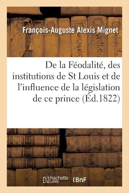 de la Féodalité, Des Institutions de St Louis Et de l'Influence de la Législation de Ce Prince