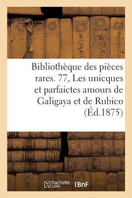 Bibliothèque Des Pièces Rares. 77, Les Unicques Et Parfaictes Amours de Galigaya Et de Rubico,