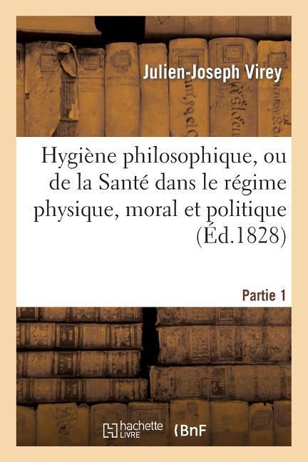 Hygiène Philosophique, Ou de la Santé Dans Le Régime Physique. Partie 1