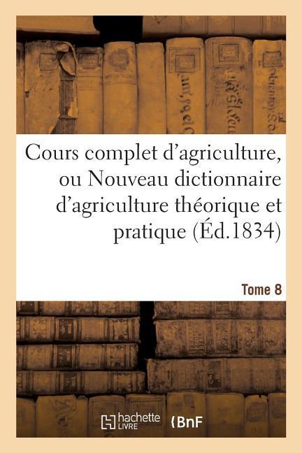 Cours Complet d'Agriculture, Ou Nouveau Dictionnaire d'Agriculture Théorique Et Tome 8