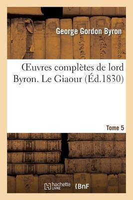 Oeuvres Complètes de Lord Byron. T. 5. Le Giaour