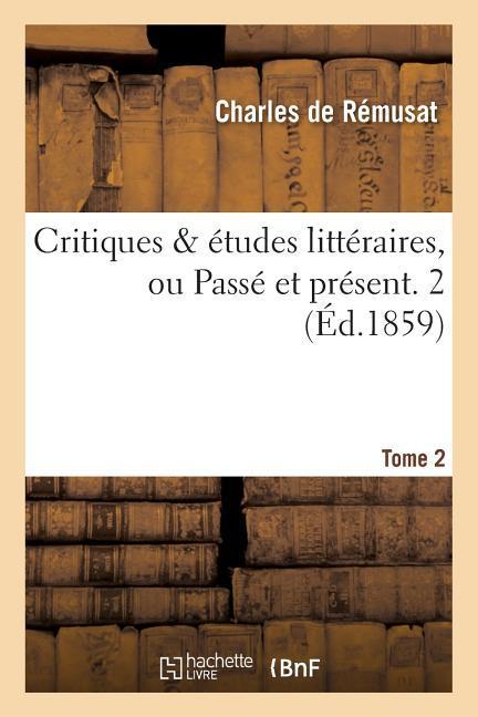 Critiques & Études Littéraires, Ou Passé Et Présent. 2