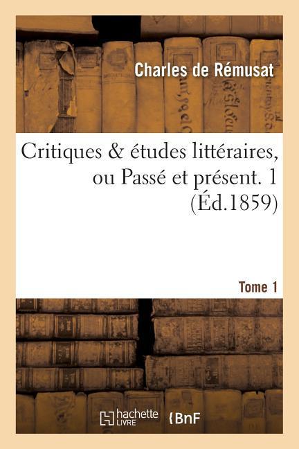 Critiques & Études Littéraires, Ou Passé Et Présent. 1