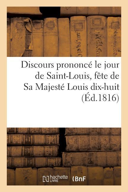 Discours Prononcé Le Jour de Saint-Louis, Fête de Sa Majesté Louis Dix-Huit