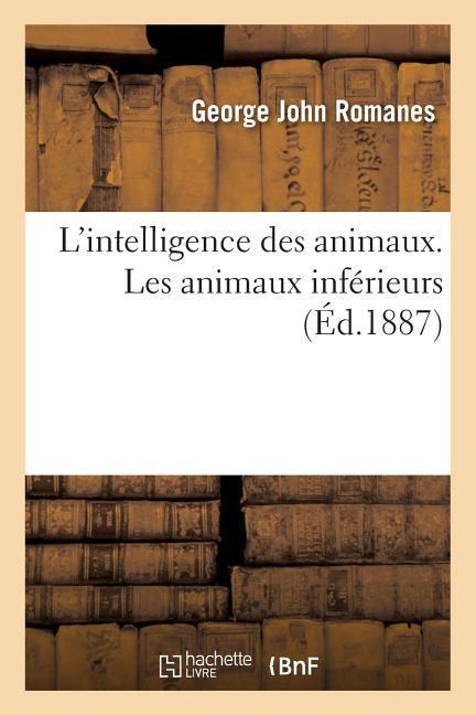 L'Intelligence Des Animaux. Précédée d'Une Préface Sur l'Évolution Mentale. Les Animaux Inférieurs