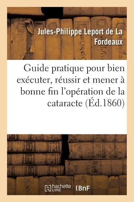 Guide Pratique Pour Bien Exécuter, Bien Réussir Et Mener À Bonne Fin l'Opération de la Cataracte: Par Extraction Supérieure