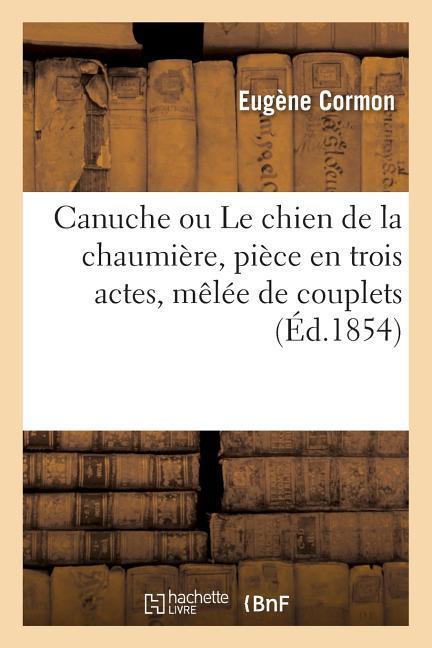 Canuche Ou Le Chien de la Chaumière, Pièce En Trois Actes, Mêlée de Couplets