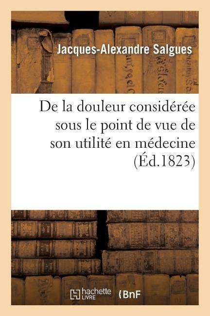 de la Douleur Considérée Sous Le Point de Vue de Son Utilité En Médecine, Et Dans Ses Rapports