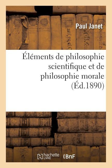 Éléments de Philosophie Scientifique Et de Philosophie Morale