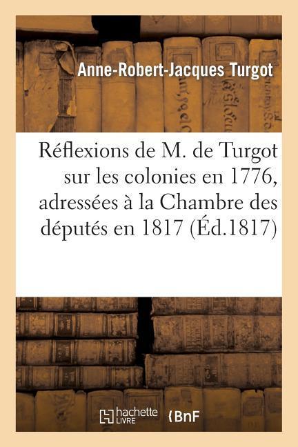 Réflexions de M. de Turgot Sur Les Colonies En 1776, Adressées À La Chambre Des Députés En 1817