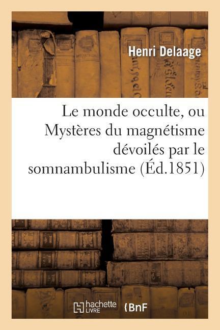 Le Monde Occulte, Ou Mystères Du Magnétisme Dévoilés Par Le Somnambulisme