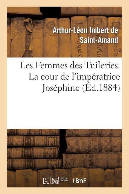 Les Femmes Des Tuileries. La Cour de l'Impératrice Joséphine