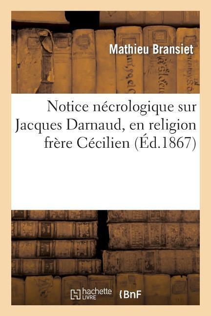 Notice Nécrologique Sur Jacques Darnaud, En Religion Frère Cécilien