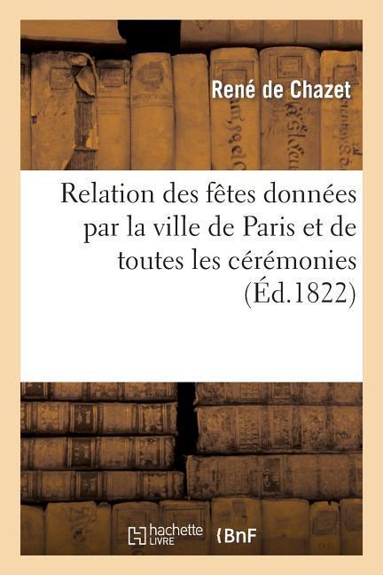 Relation Des Fêtes Données Par La Ville de Paris Et de Toutes Les Cérémonies Qui Ont EU Lieu