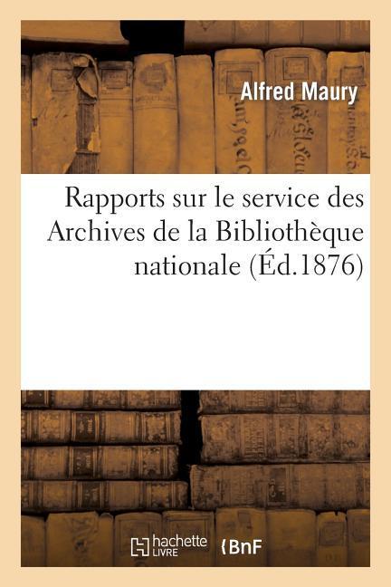 Rapports Sur Le Service Des Archives de la Bibliothèque Nationale Année 1876