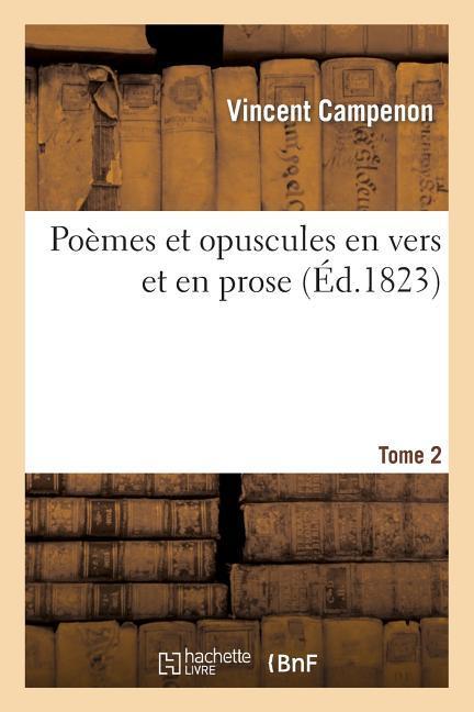 Poèmes Et Opuscules En Vers Et En Prose. Tome 2