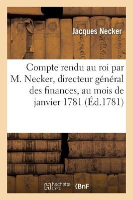 Compte Rendu Au Roi Par M. Necker, Directeur Général Des Finances, Au Mois de Janvier 1781