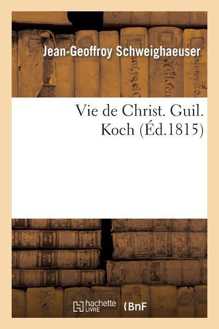 Vie de Christ. Guil. Koch, Rédigée Au Nom Du Séminaire Protestant