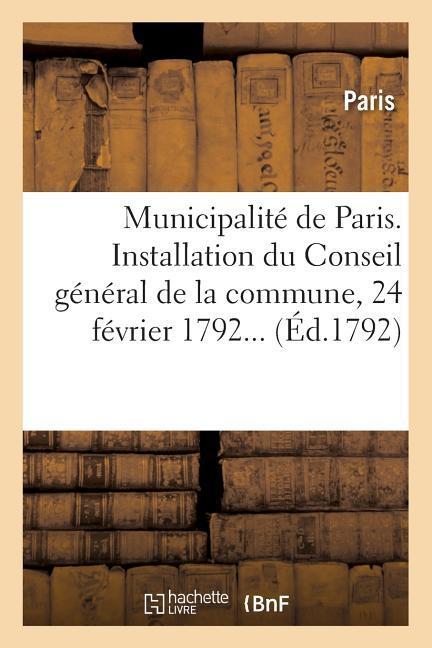 Municipalité de Paris. Installation Du Conseil Général de la Commune, 24 Février 1792...