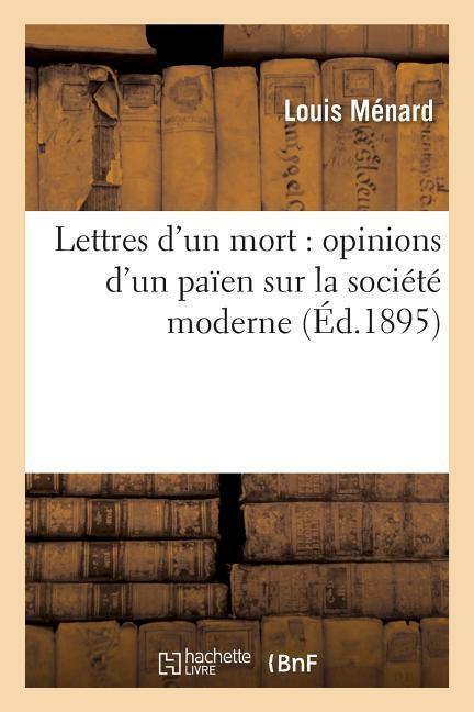 Lettres d'Un Mort: Opinions d'Un Païen Sur La Société Moderne